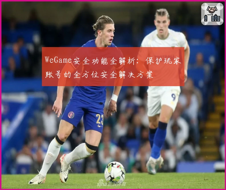 WeGame安全功能全解析：保护玩家账号的全方位安全解决方案