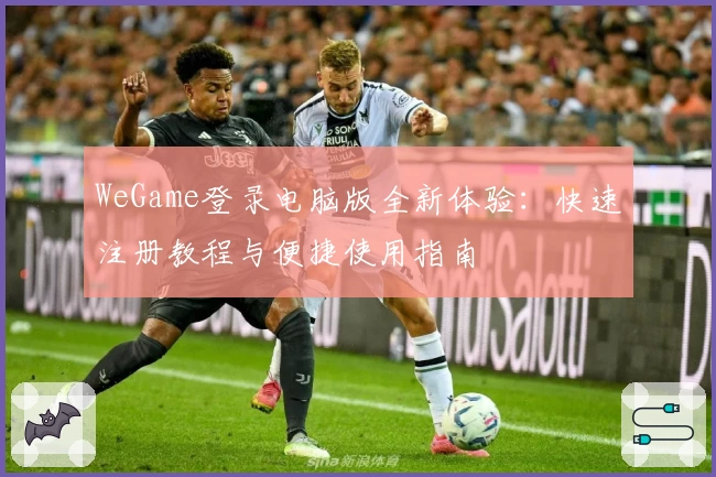 WeGame登录电脑版全新体验:快速注册教程与便捷使用指南