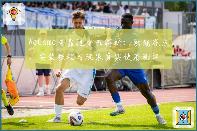 WeGame可靠性全面解析：功能亮点、安装教程与玩家真实使用测评