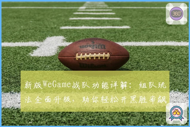 新版WeGame战队功能详解：组队玩法全面升级，助你轻松开黑胜率飙升