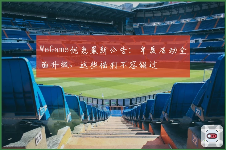 WeGame优惠最新公告：年度活动全面升级，这些福利不容错过