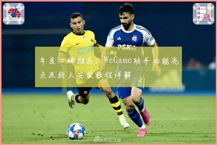 年度口碑推荐：WeGame助手功能亮点及新人安装教程详解