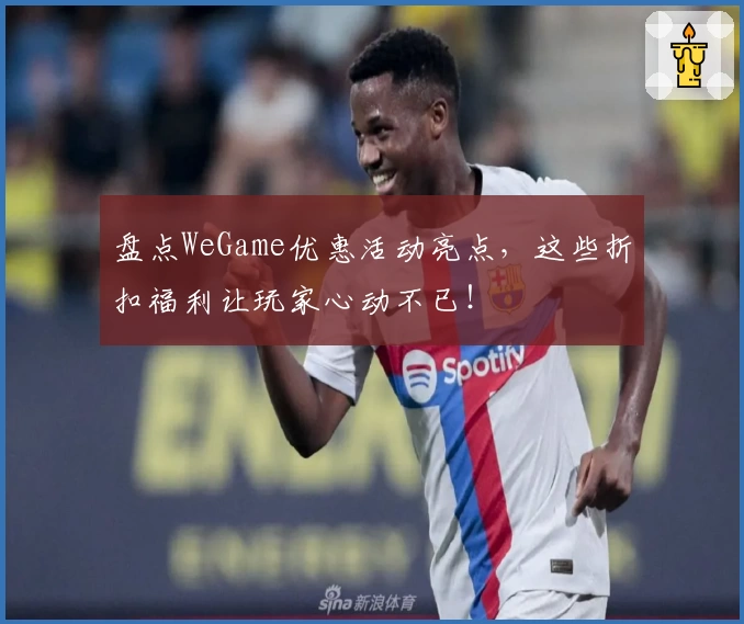 盘点WeGame优惠活动亮点,这些折扣福利让玩家心动不已!