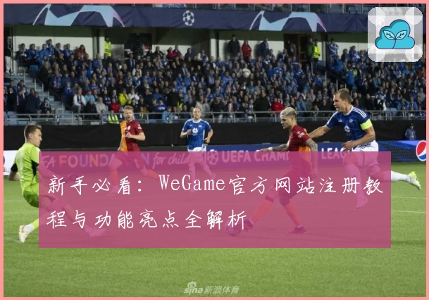 新手必看：WeGame官方网站注册教程与功能亮点全解析