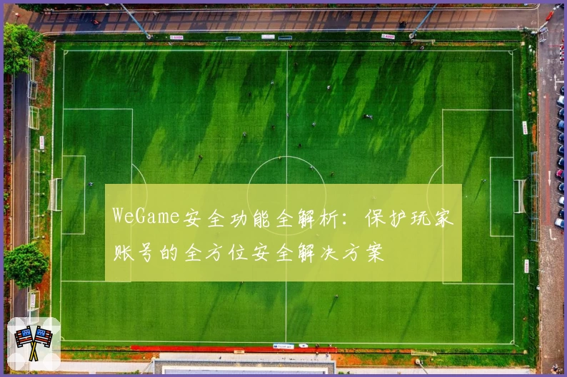WeGame安全功能全解析：保护玩家账号的全方位安全解决方案
