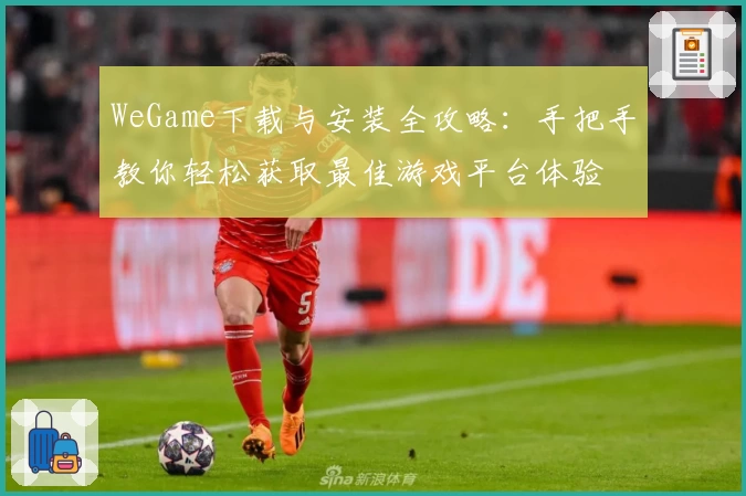 WeGame下载与安装全攻略：手把手教你轻松获取最佳游戏平台体验