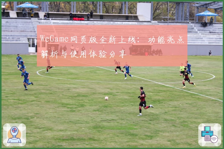WeGame网页版全新上线：功能亮点解析与使用体验分享