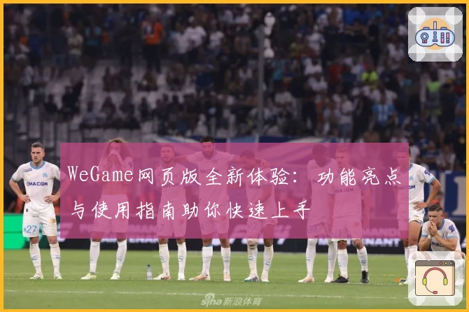 WeGame网页版全新体验：功能亮点与使用指南助你快速上手