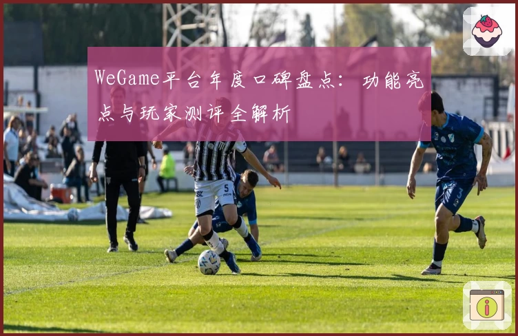 WeGame平台年度口碑盘点：功能亮点与玩家测评全解析