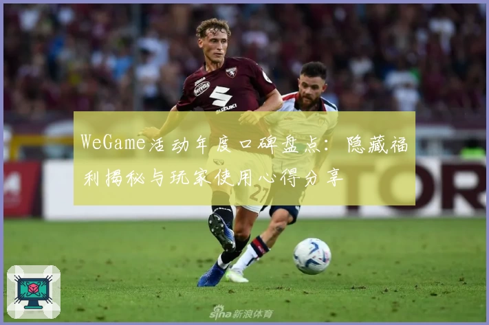 WeGame活动年度口碑盘点：隐藏福利揭秘与玩家使用心得分享
