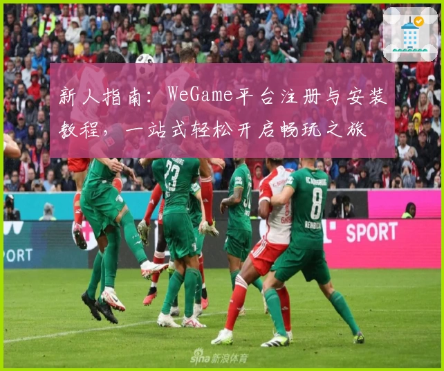 新人指南：WeGame平台注册与安装教程，一站式轻松开启畅玩之旅