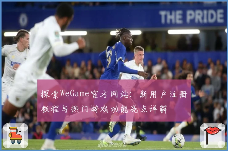 探索WeGame官方网站:新用户注册教程与热门游戏功能亮点详解