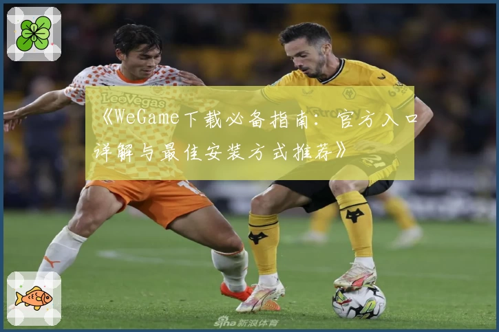 《WeGame下载必备指南：官方入口详解与最佳安装方式推荐》