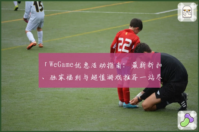 「WeGame优惠活动指南：最新折扣、独家福利与超值游戏推荐一站尽览！」