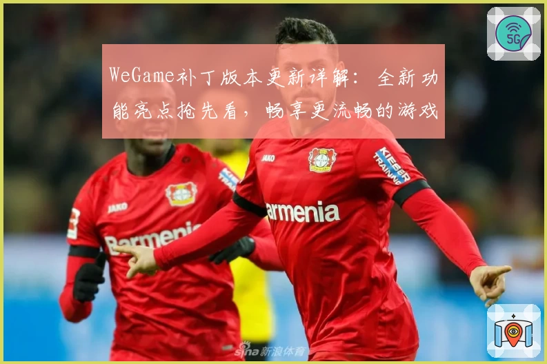 WeGame补丁版本更新详解：全新功能亮点抢先看，畅享更流畅的游戏体验