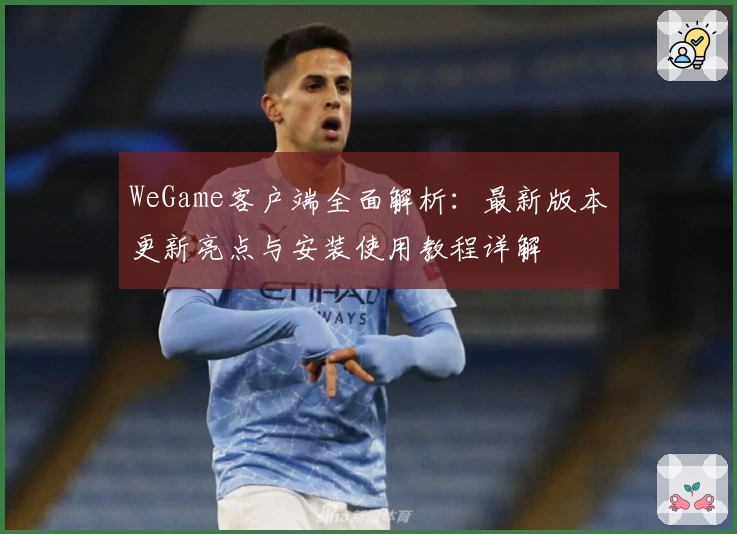 WeGame客户端全面解析：最新版本更新亮点与安装使用教程详解