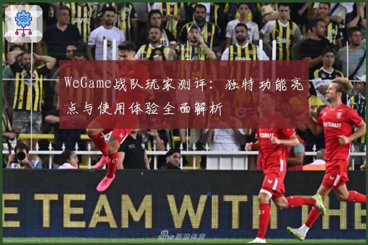 WeGame战队玩家测评：独特功能亮点与使用体验全面解析