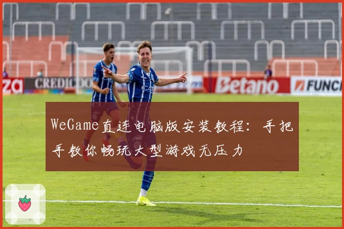 WeGame直连电脑版安装教程：手把手教你畅玩大型游戏无压力