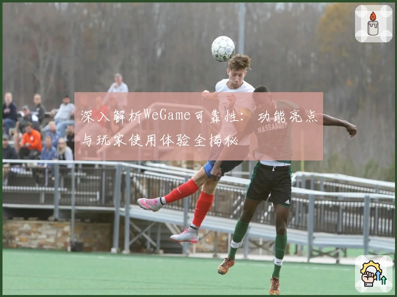 深入解析WeGame可靠性：功能亮点与玩家使用体验全揭秘