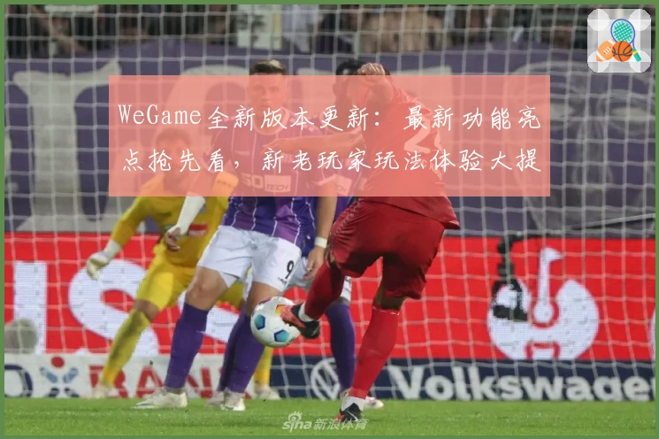 WeGame全新版本更新：最新功能亮点抢先看，新老玩家玩法体验大提升