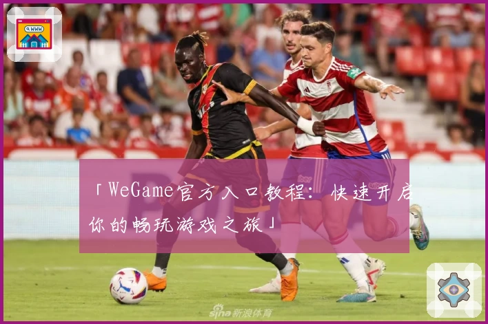 「WeGame官方入口教程：快速开启你的畅玩游戏之旅」