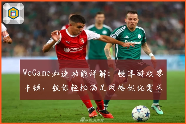 WeGame加速功能详解：畅享游戏零卡顿，教你轻松满足网络优化需求