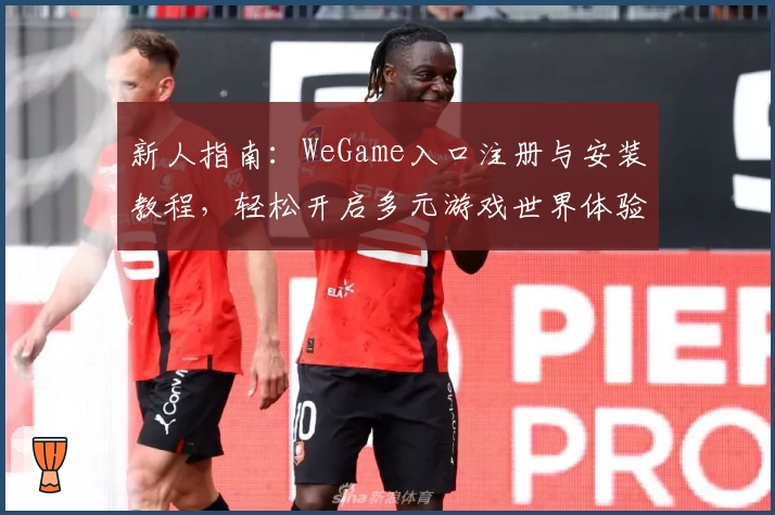 新人指南：WeGame入口注册与安装教程，轻松开启多元游戏世界体验
