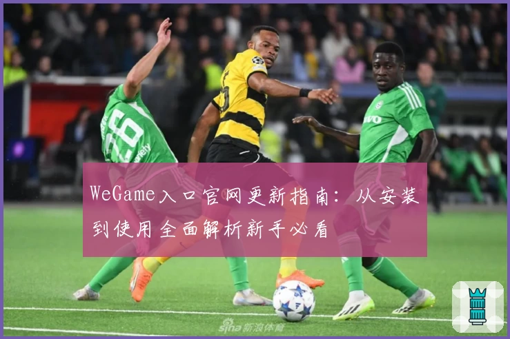 WeGame入口官网更新指南：从安装到使用全面解析新手必看