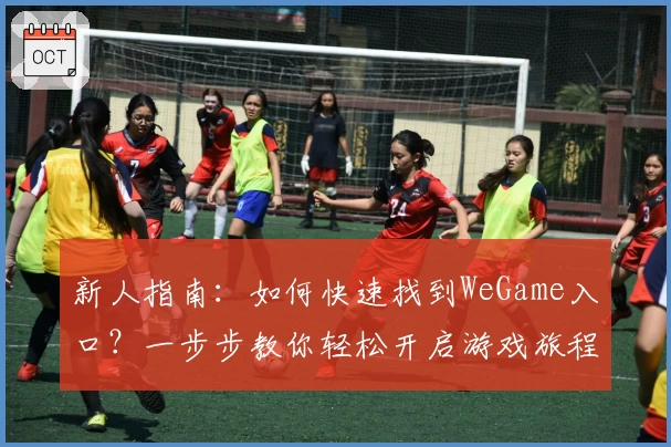 新人指南：如何快速找到WeGame入口？一步步教你轻松开启游戏旅程