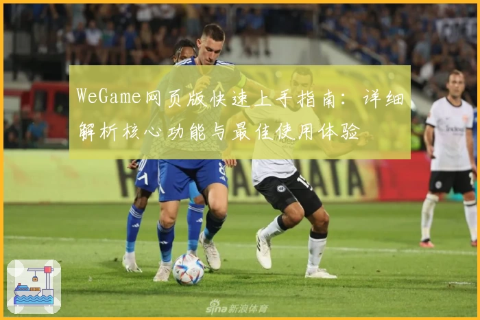 WeGame网页版快速上手指南：详细解析核心功能与最佳使用体验