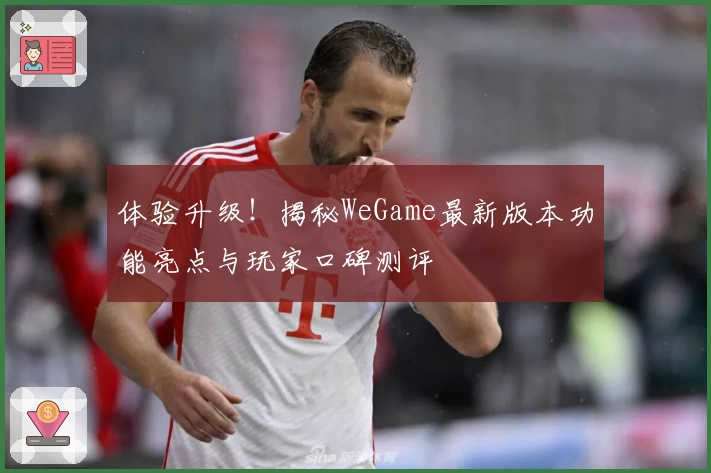 体验升级！揭秘WeGame最新版本功能亮点与玩家口碑测评